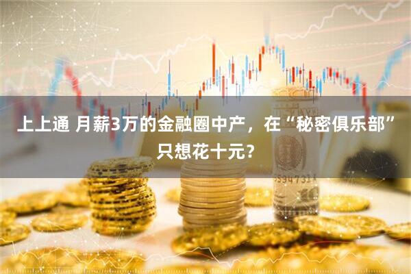 上上通 月薪3万的金融圈中产，在“秘密俱乐部”只想花十元？