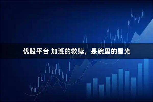 优股平台 加班的救赎，是碗里的星光