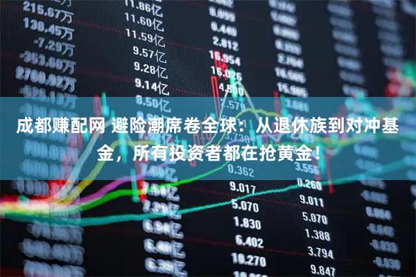 成都赚配网 避险潮席卷全球：从退休族到对冲基金，所有投资者都在抢黄金！