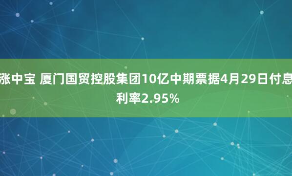 涨中宝 厦门国贸控股集团10亿中期票据4月29日付息 利率2.95%
