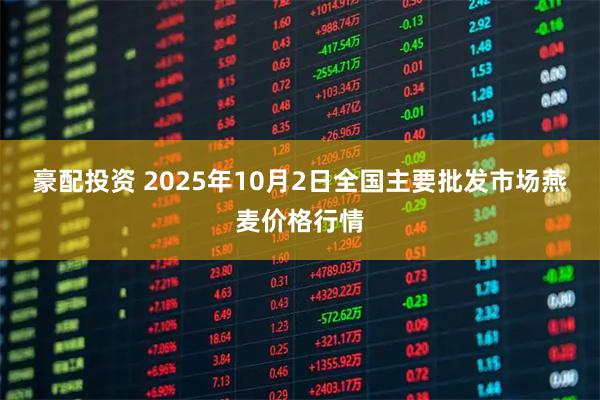 豪配投资 2025年10月2日全国主要批发市场燕麦价格行情