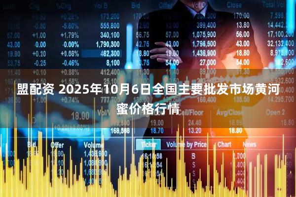 盟配资 2025年10月6日全国主要批发市场黄河蜜价格行情