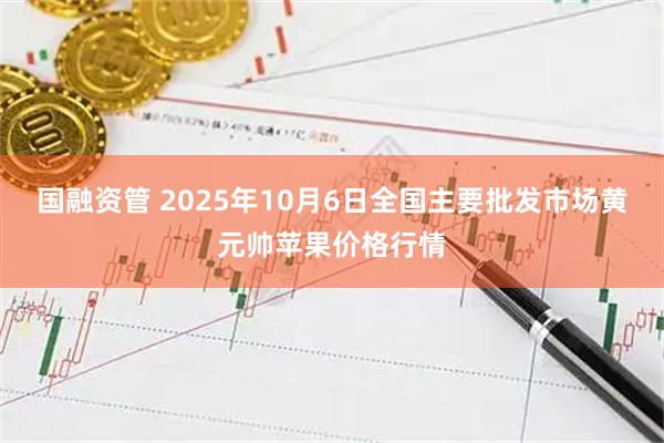国融资管 2025年10月6日全国主要批发市场黄元帅苹果价格行情