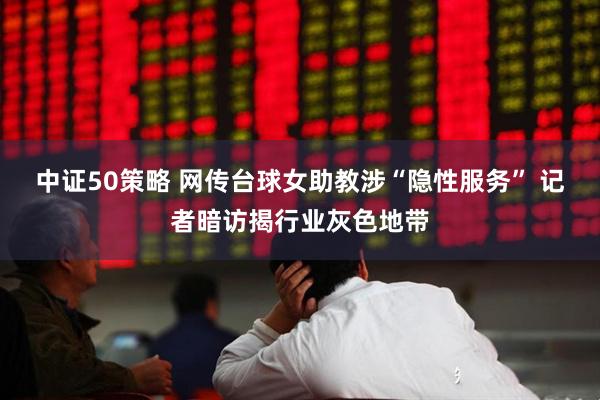 中证50策略 网传台球女助教涉“隐性服务” 记者暗访揭行业灰色地带