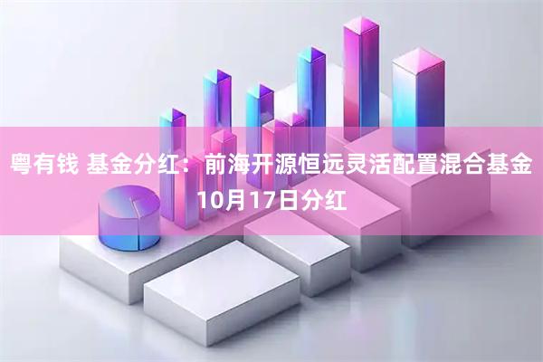 粤有钱 基金分红：前海开源恒远灵活配置混合基金10月17日分红