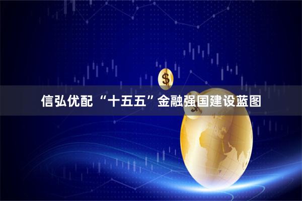 信弘优配 “十五五”金融强国建设蓝图