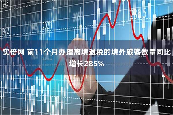 实倍网 前11个月办理离境退税的境外旅客数量同比增长285%
