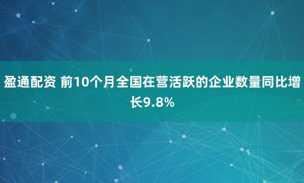 盈通配资 前10个月全国在营活跃的企业数量同比增长9.8%