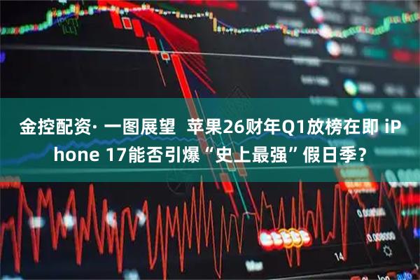 金控配资· 一图展望  苹果26财年Q1放榜在即 iPhone 17能否引爆“史上最强”假日季？