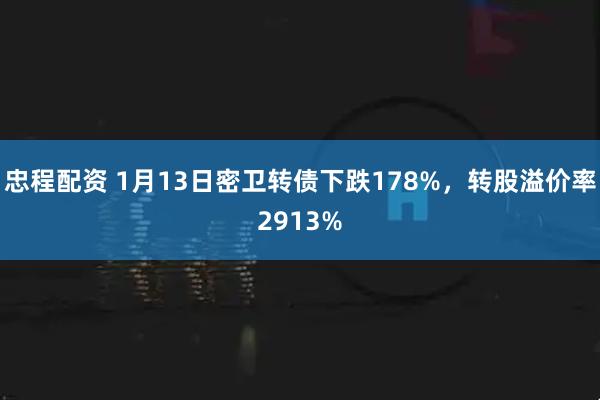 忠程配资 1月13日密卫转债下跌178%，转股溢价率2913%