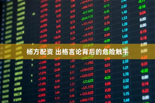 杨方配资 出格言论背后的危险触手