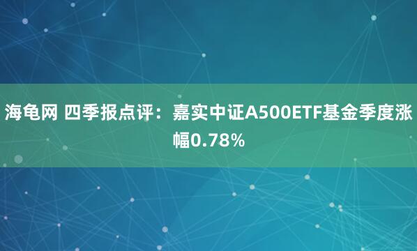 海龟网 四季报点评：嘉实中证A500ETF基金季度涨幅0.78%