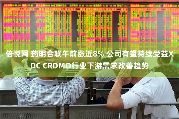 倍悦网 药明合联午前涨近8% 公司有望持续受益XDC CRDMO行业下游需求改善趋势