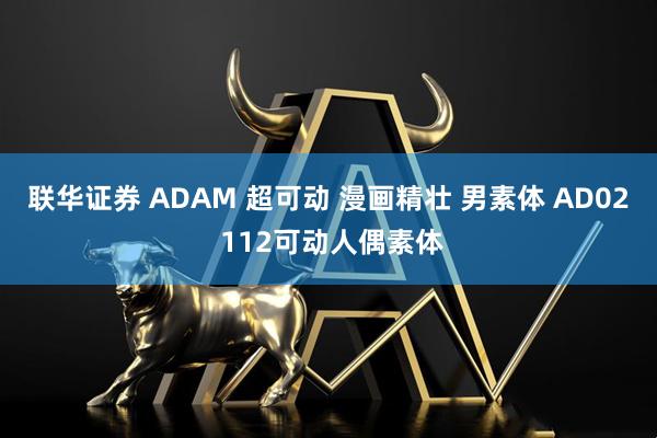 联华证券 ADAM 超可动 漫画精壮 男素体 AD02 112可动人偶素体