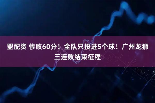 盟配资 惨败60分！全队只投进5个球！广州龙狮三连败结束征程