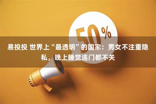 易投投 世界上“最透明”的国家：男女不注重隐私，晚上睡觉连门都不关